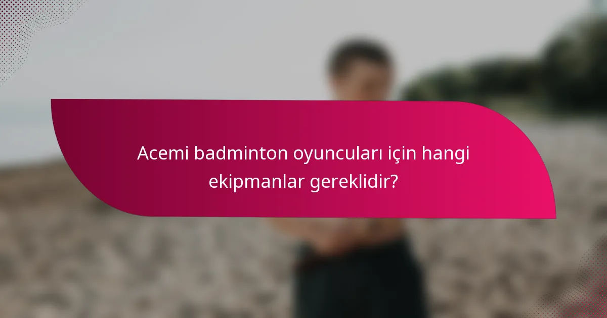 Acemi badminton oyuncuları için hangi ekipmanlar gereklidir?
