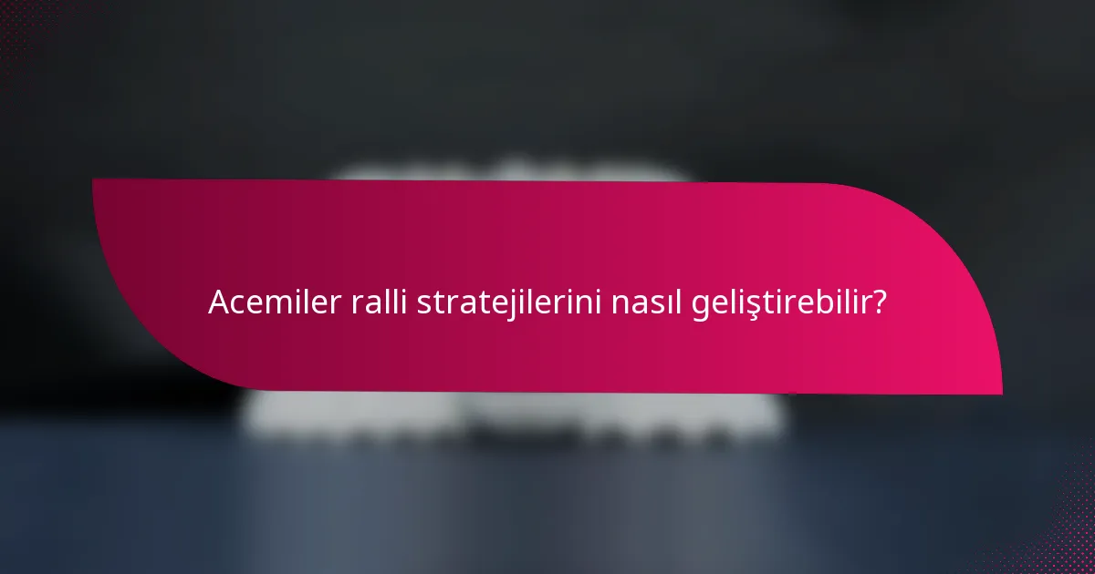 Acemiler ralli stratejilerini nasıl geliştirebilir?