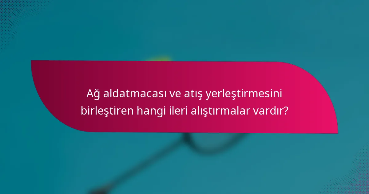 Ağ aldatmacası ve atış yerleştirmesini birleştiren hangi ileri alıştırmalar vardır?
