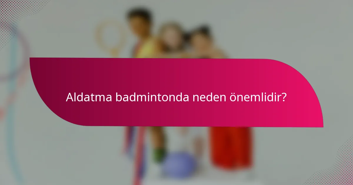 Aldatma badmintonda neden önemlidir?
