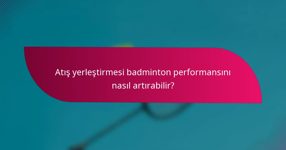Atış yerleştirmesi badminton performansını nasıl artırabilir?