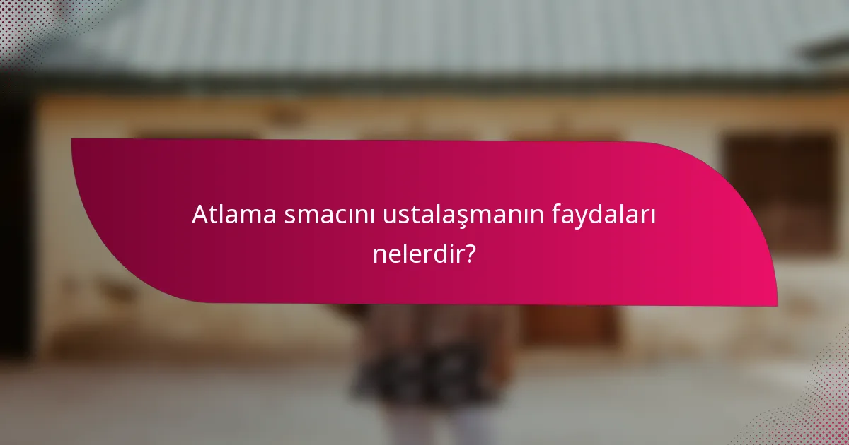 Atlama smacını ustalaşmanın faydaları nelerdir?