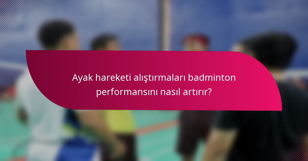 Ayak hareketi alıştırmaları badminton performansını nasıl artırır?