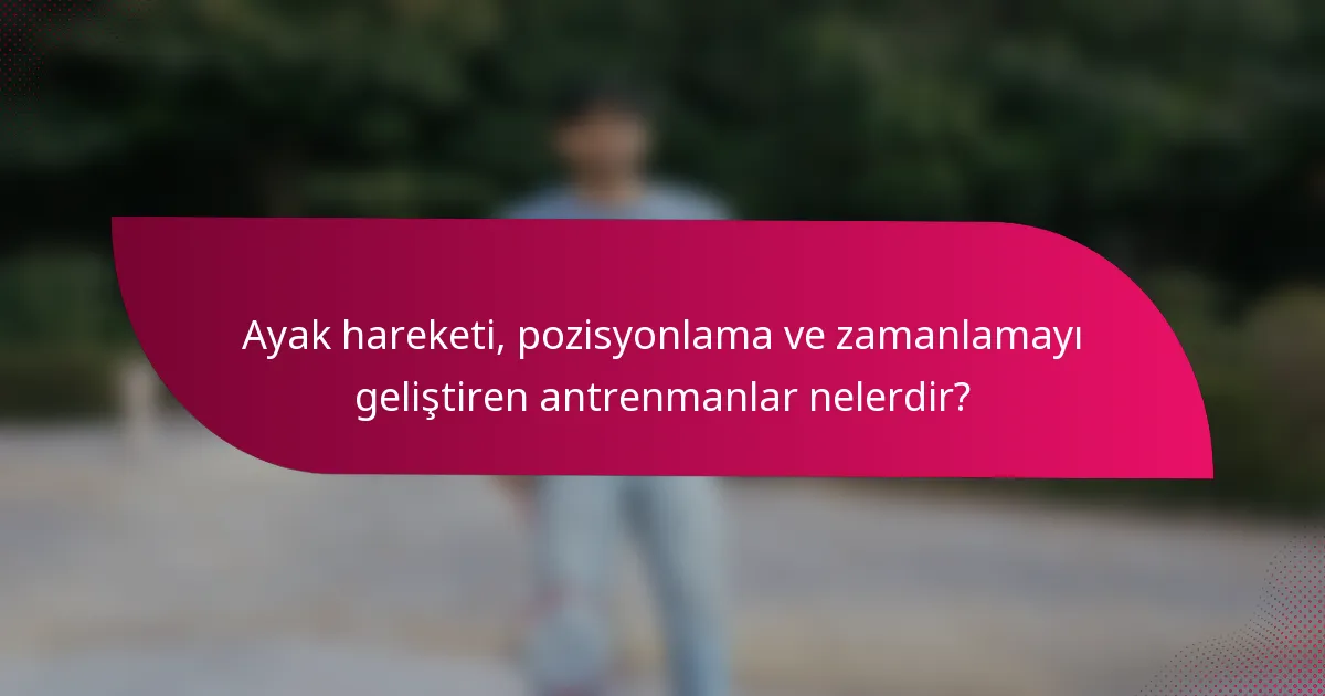 Ayak hareketi, pozisyonlama ve zamanlamayı geliştiren antrenmanlar nelerdir?