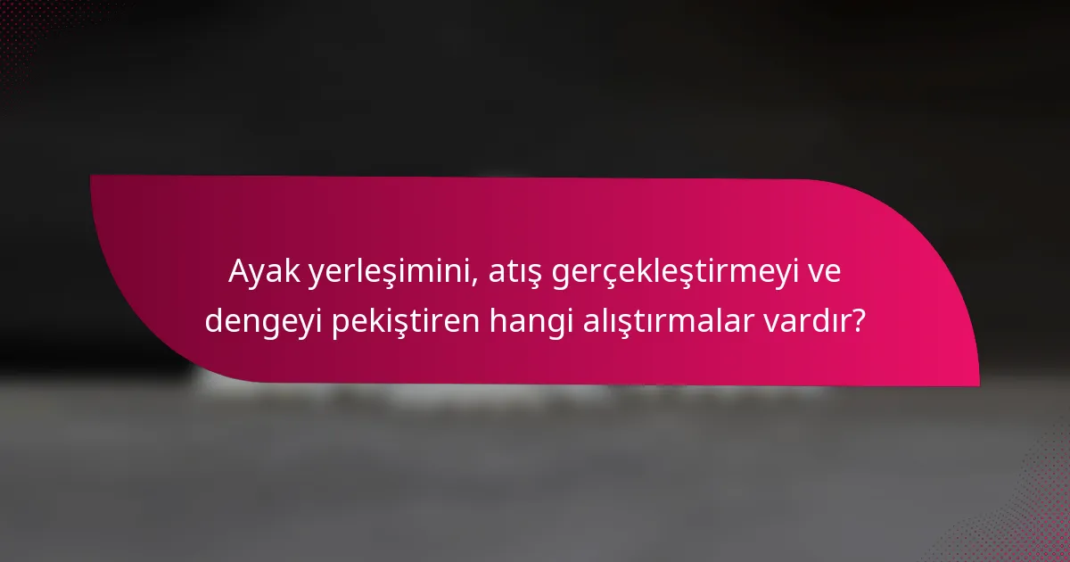 Ayak yerleşimini, atış gerçekleştirmeyi ve dengeyi pekiştiren hangi alıştırmalar vardır?