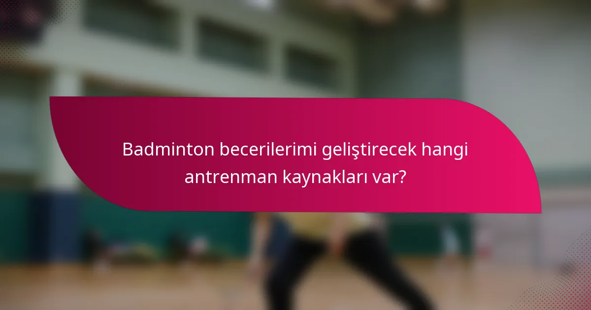 Badminton becerilerimi geliştirecek hangi antrenman kaynakları var?