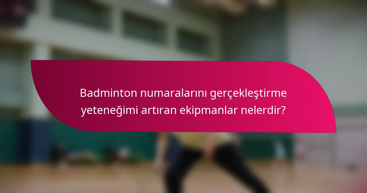 Badminton numaralarını gerçekleştirme yeteneğimi artıran ekipmanlar nelerdir?