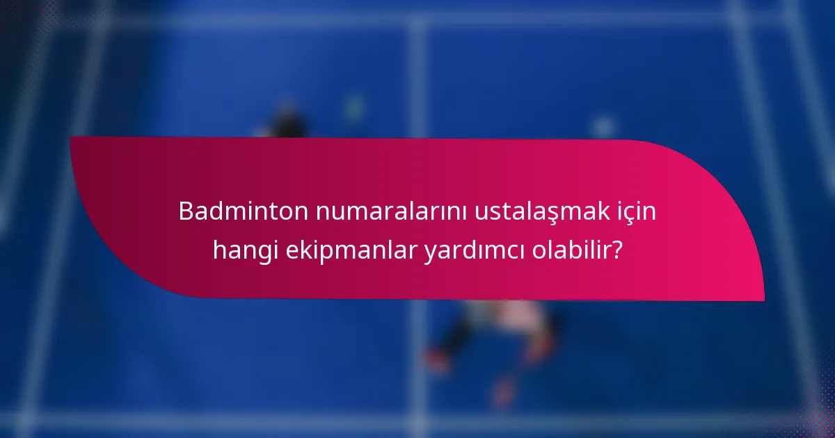 Badminton numaralarını ustalaşmak için hangi ekipmanlar yardımcı olabilir?