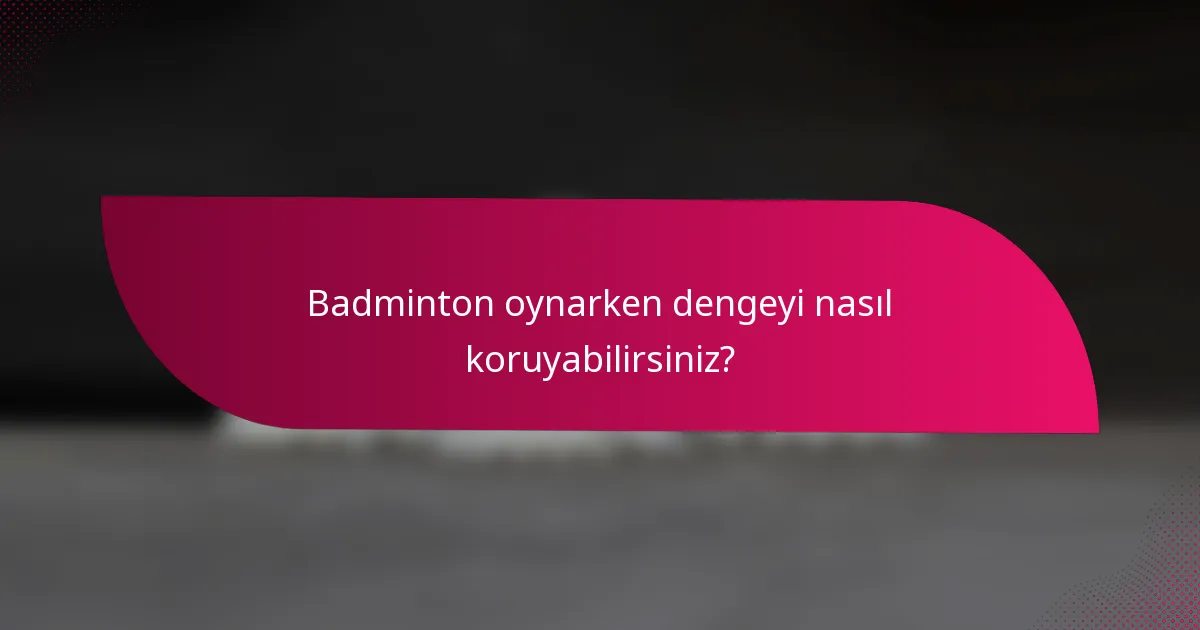 Badminton oynarken dengeyi nasıl koruyabilirsiniz?