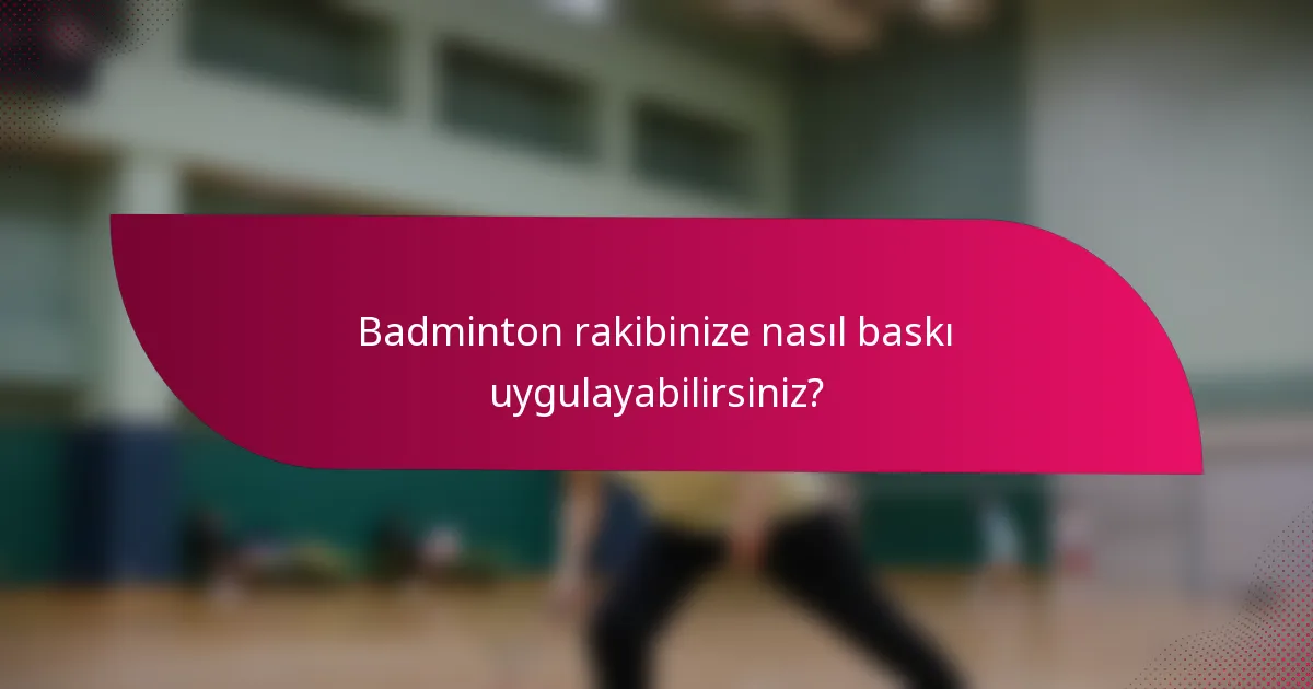 Badminton rakibinize nasıl baskı uygulayabilirsiniz?