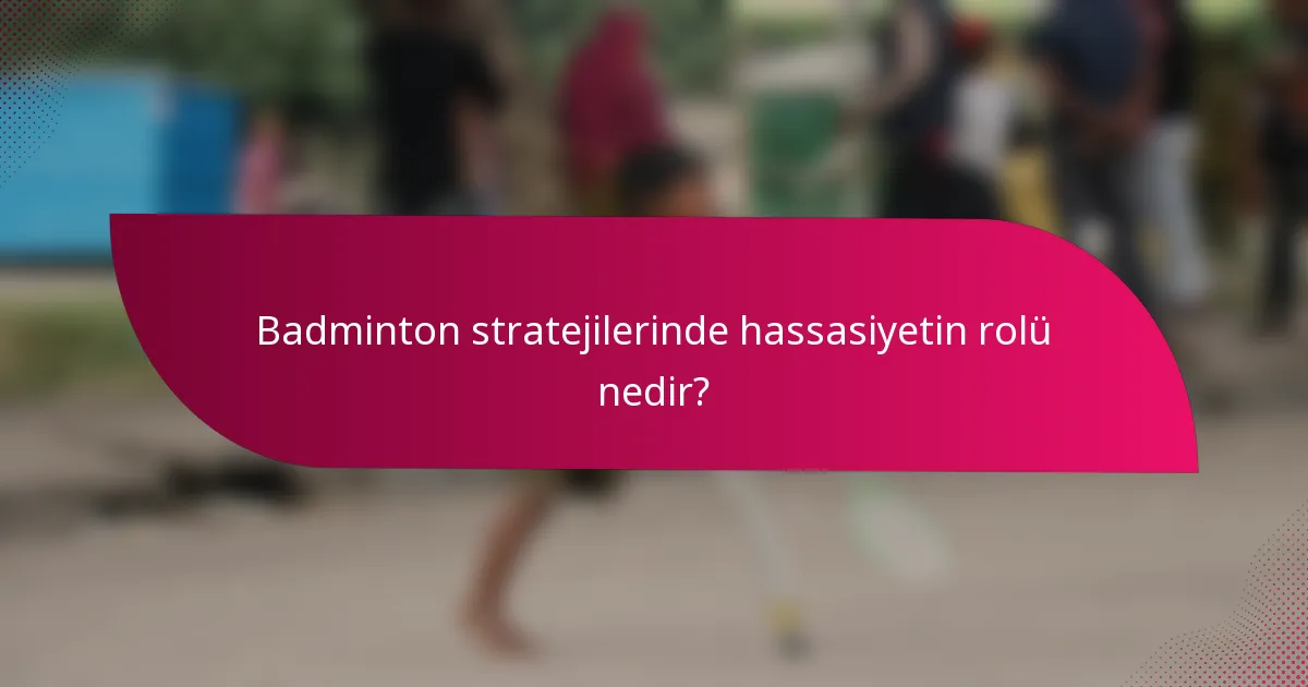 Badminton stratejilerinde hassasiyetin rolü nedir?