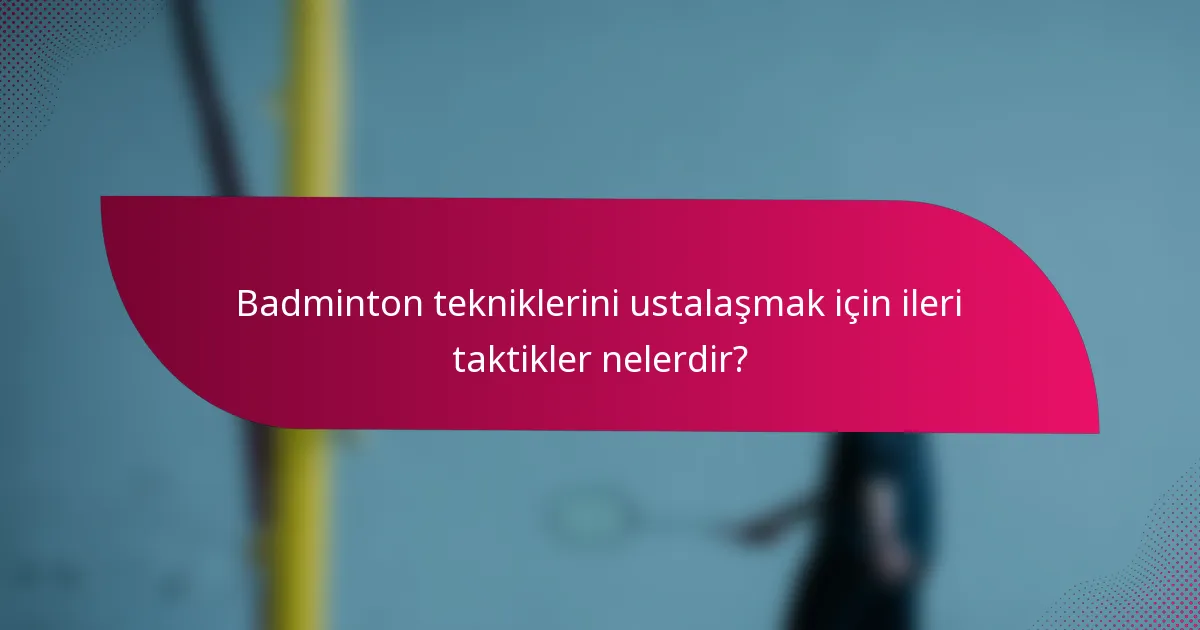 Badminton tekniklerini ustalaşmak için ileri taktikler nelerdir?