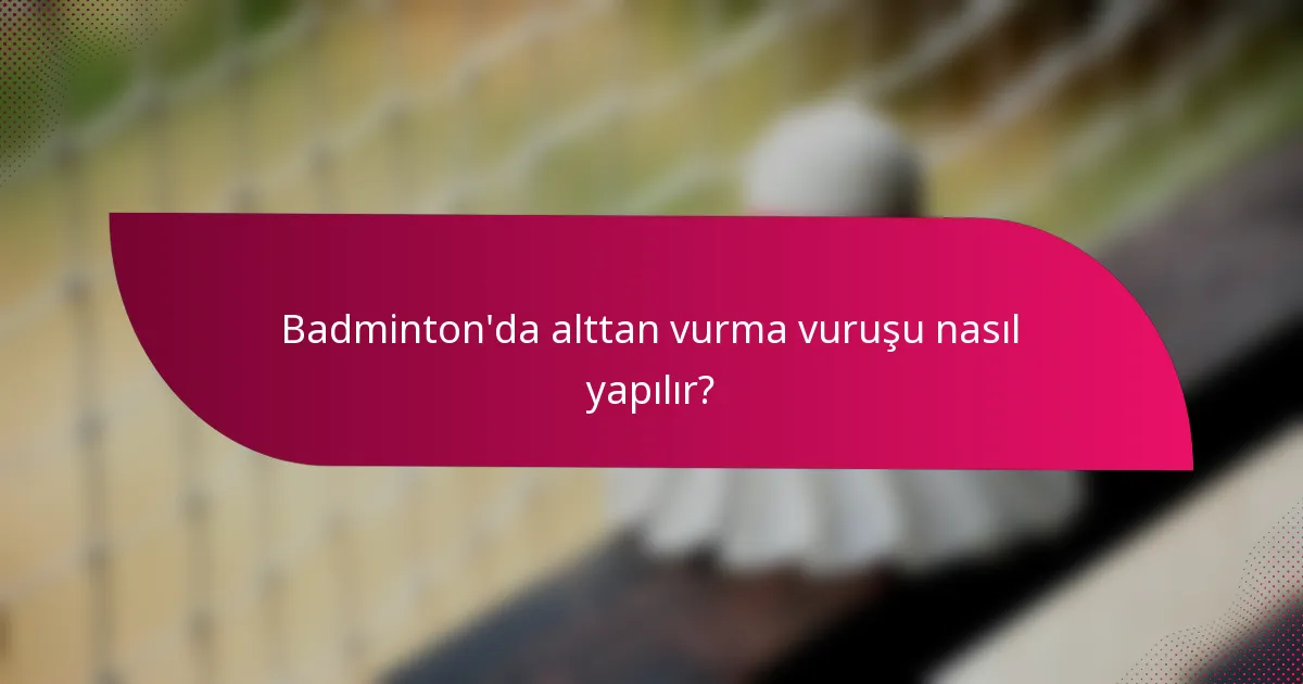 Badminton'da alttan vurma vuruşu nasıl yapılır?