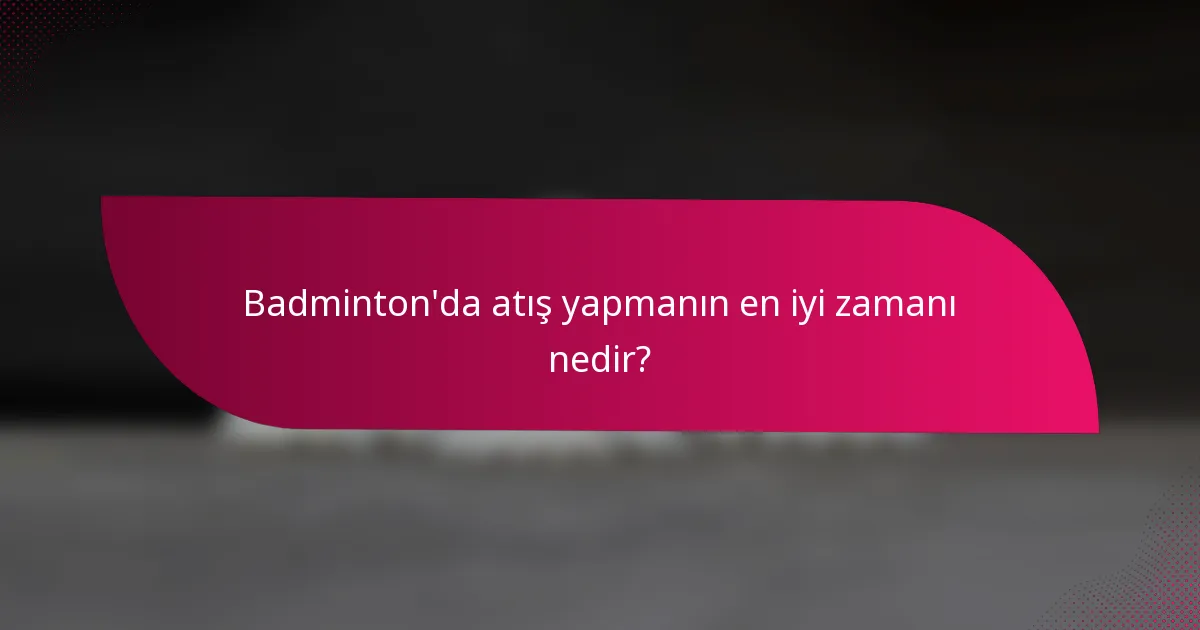 Badminton'da atış yapmanın en iyi zamanı nedir?