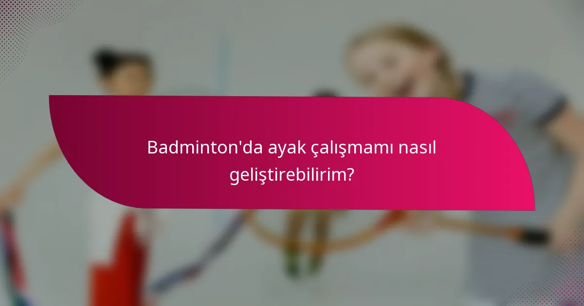 Badminton'da ayak çalışmamı nasıl geliştirebilirim?