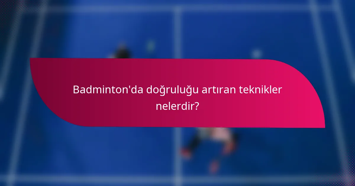 Badminton'da doğruluğu artıran teknikler nelerdir?