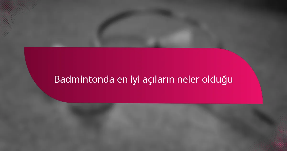 Badmintonda en iyi açıların neler olduğu