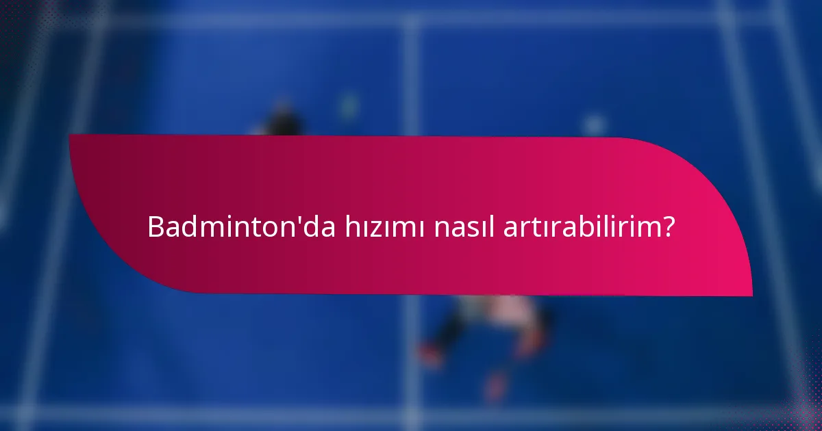 Badminton'da hızımı nasıl artırabilirim?