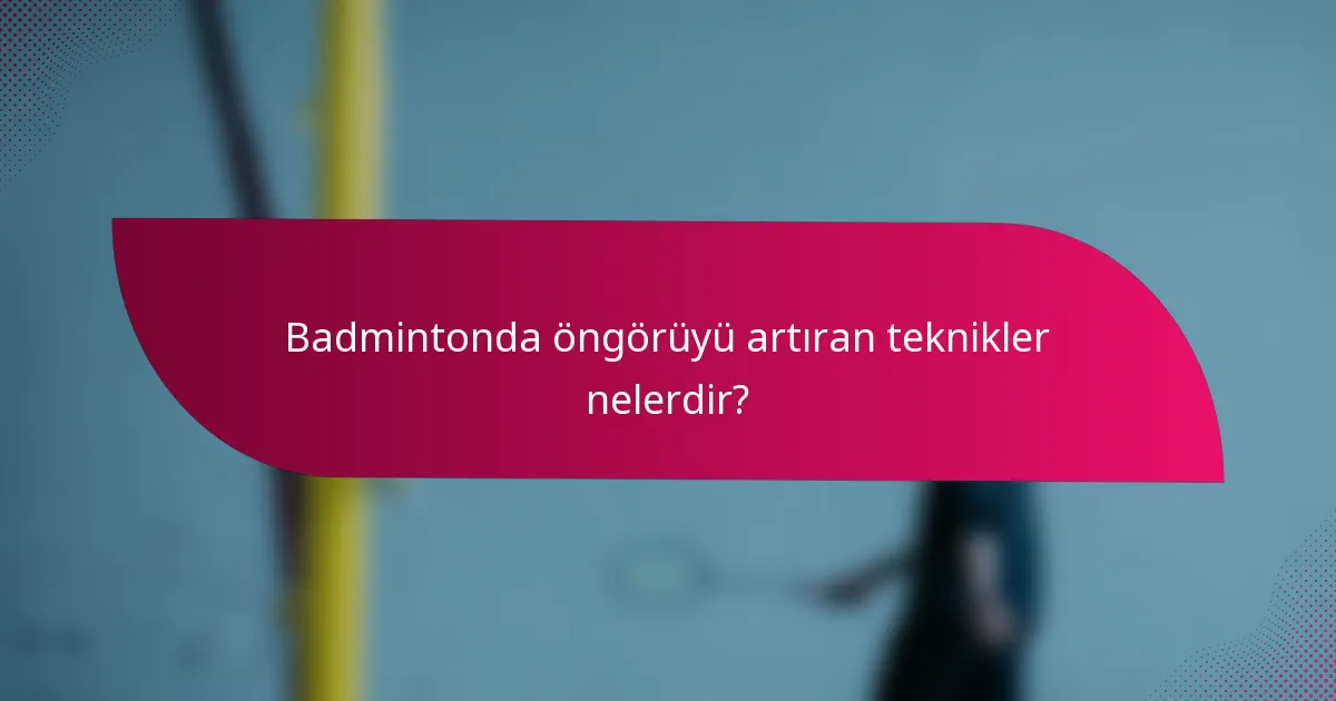 Badmintonda öngörüyü artıran teknikler nelerdir?