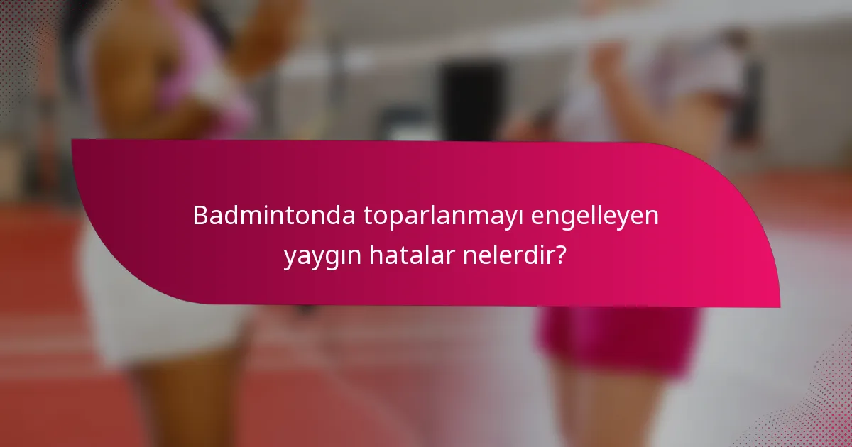 Badmintonda toparlanmayı engelleyen yaygın hatalar nelerdir?