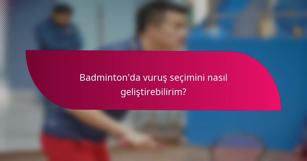 Badminton'da vuruş seçimini nasıl geliştirebilirim?