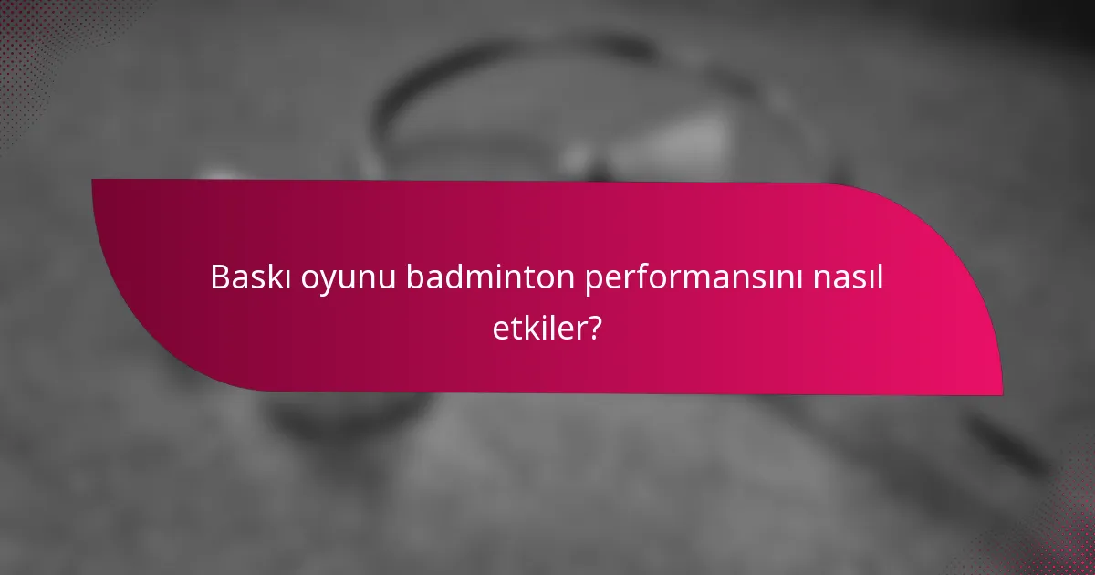 Baskı oyunu badminton performansını nasıl etkiler?
