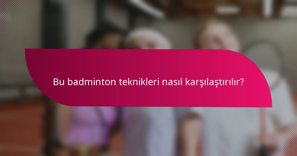 Bu badminton teknikleri nasıl karşılaştırılır?
