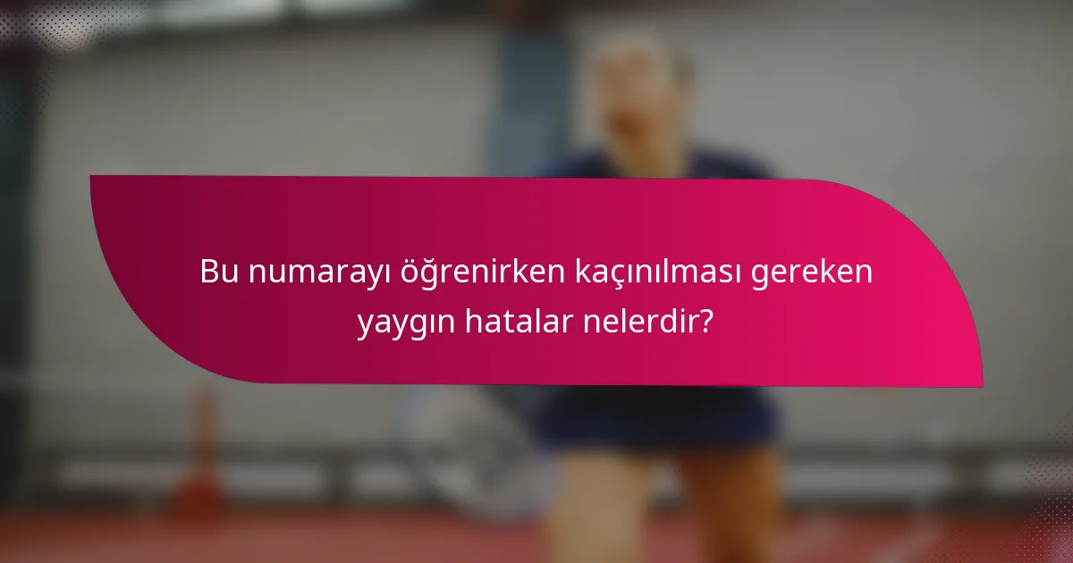 Bu numarayı öğrenirken kaçınılması gereken yaygın hatalar nelerdir?