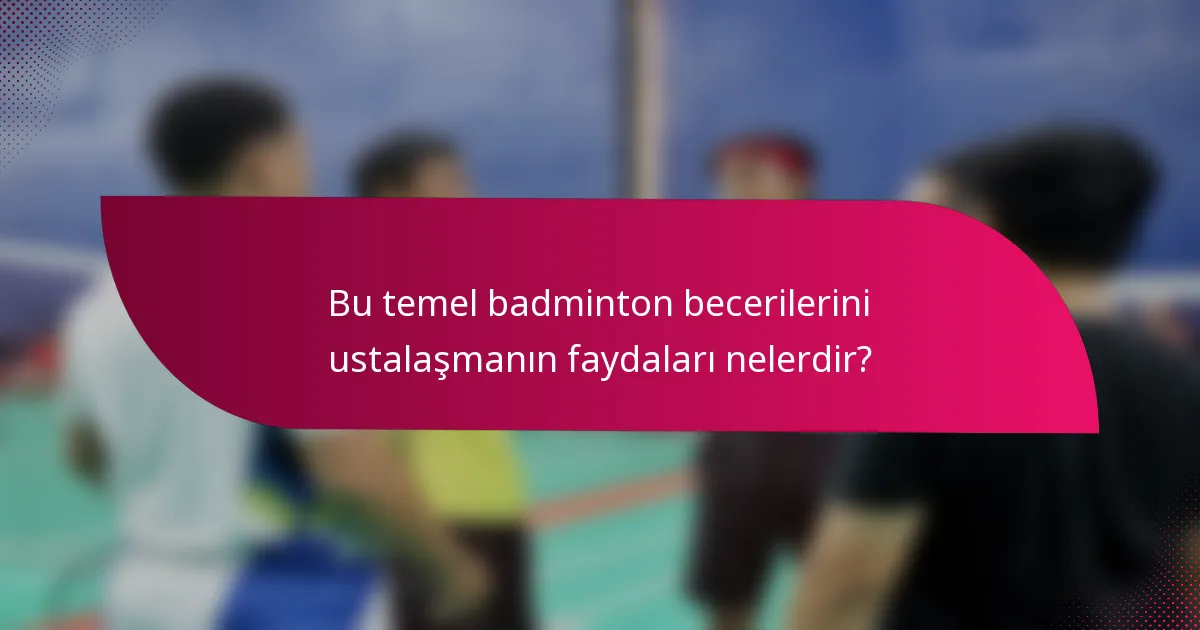 Bu temel badminton becerilerini ustalaşmanın faydaları nelerdir?