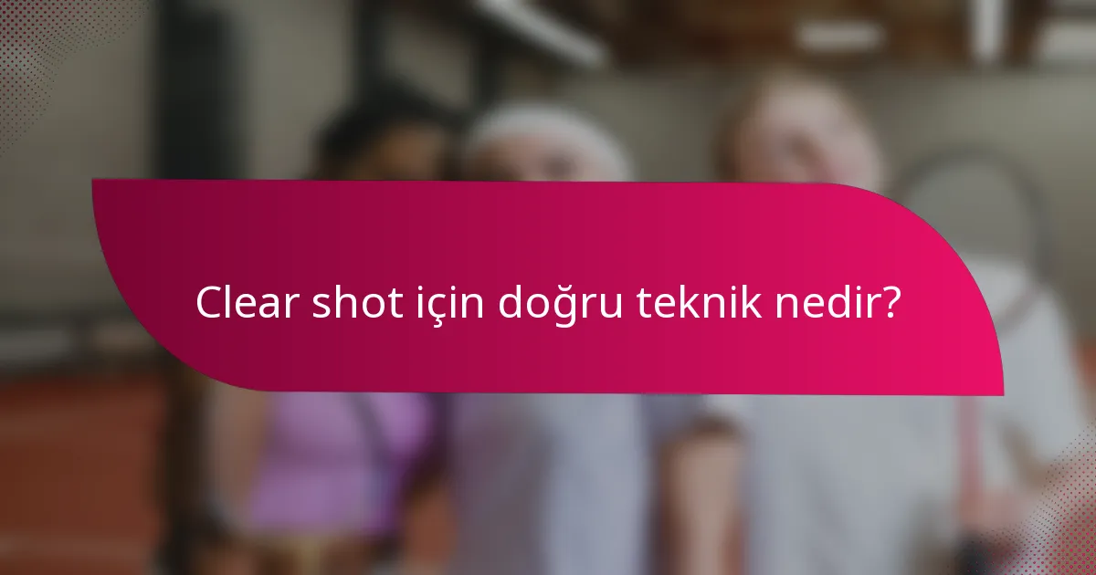 Clear shot için doğru teknik nedir?