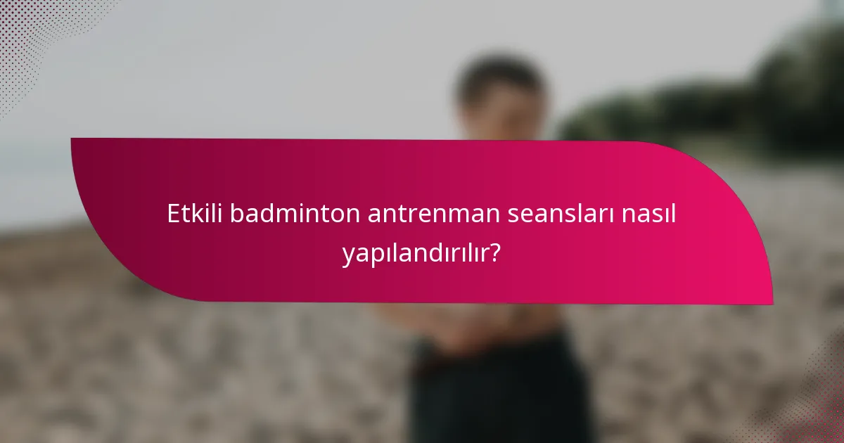 Etkili badminton antrenman seansları nasıl yapılandırılır?