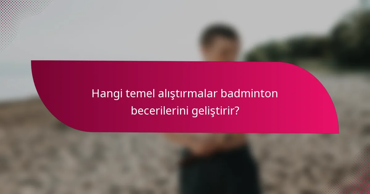 Hangi temel alıştırmalar badminton becerilerini geliştirir?
