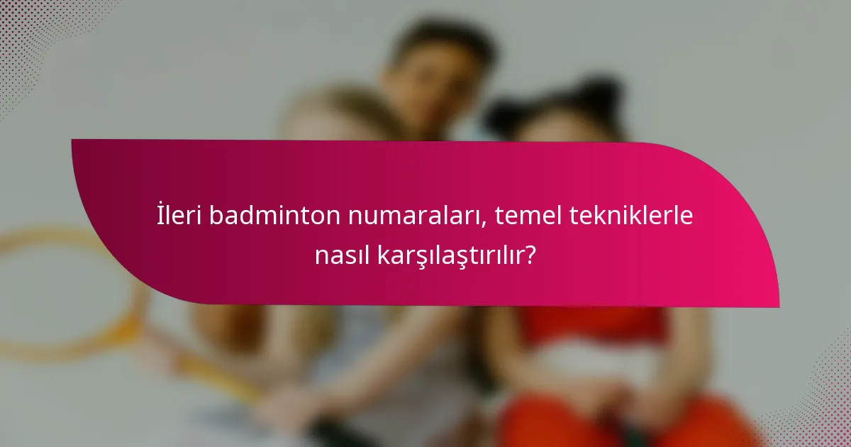 İleri badminton numaraları, temel tekniklerle nasıl karşılaştırılır?