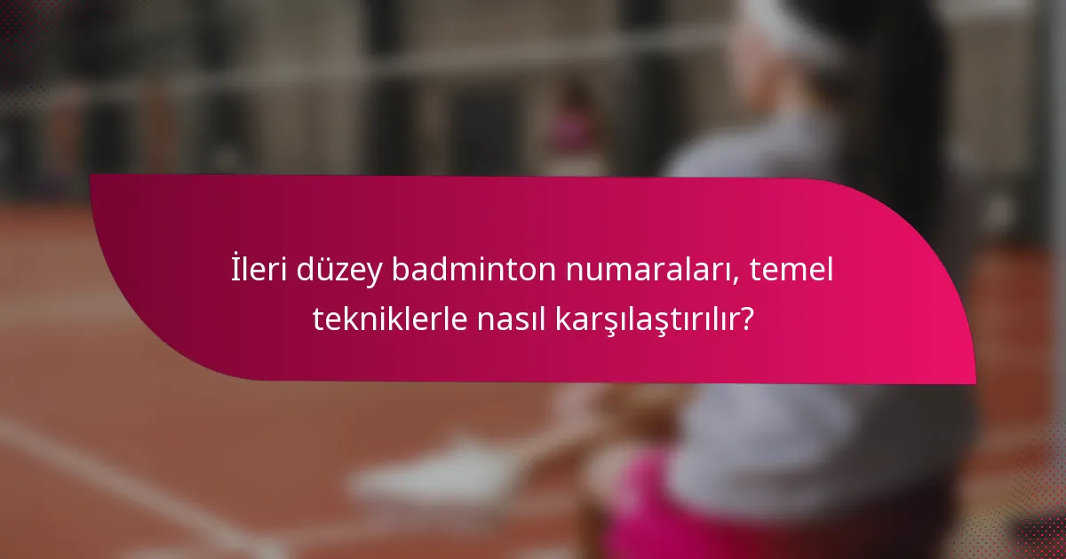 İleri düzey badminton numaraları, temel tekniklerle nasıl karşılaştırılır?