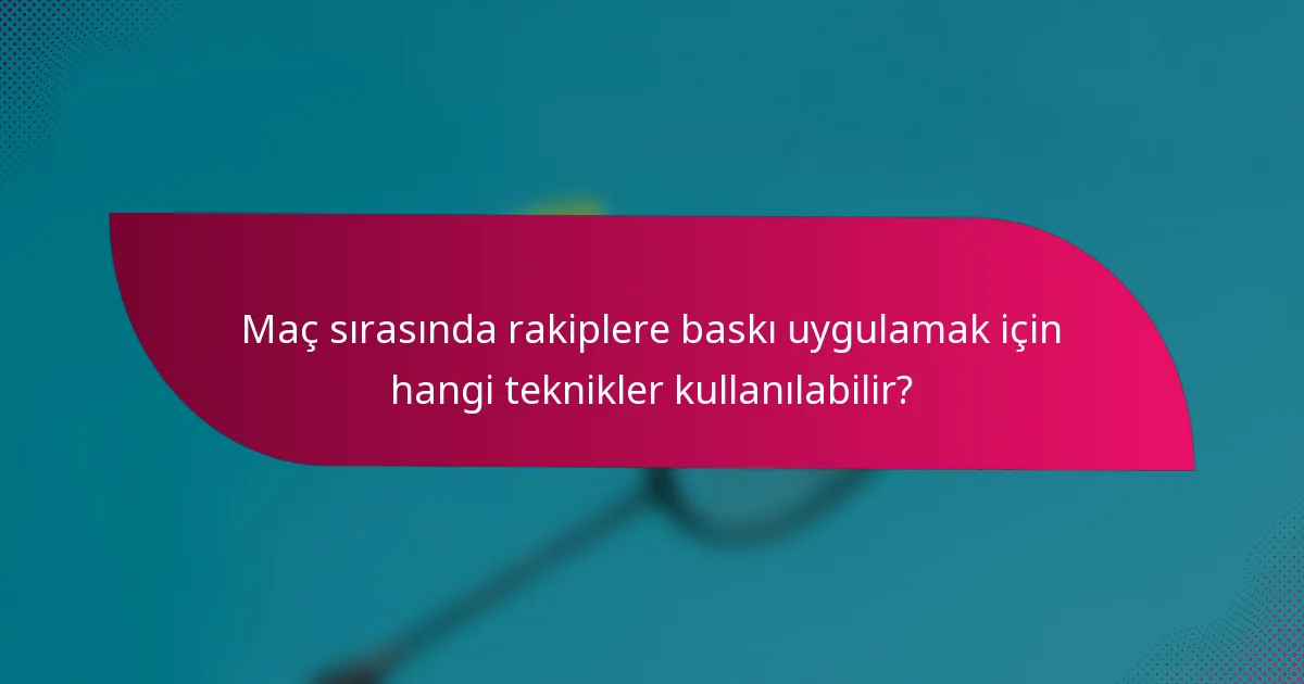 Maç sırasında rakiplere baskı uygulamak için hangi teknikler kullanılabilir?