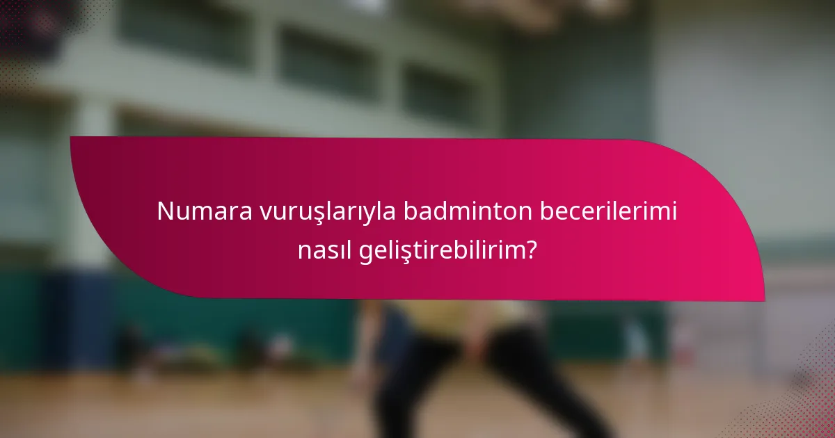 Numara vuruşlarıyla badminton becerilerimi nasıl geliştirebilirim?