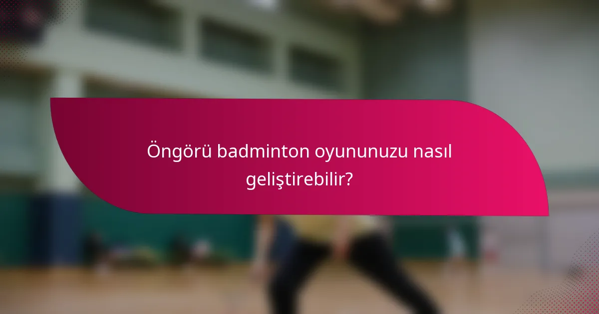 Öngörü badminton oyununuzu nasıl geliştirebilir?