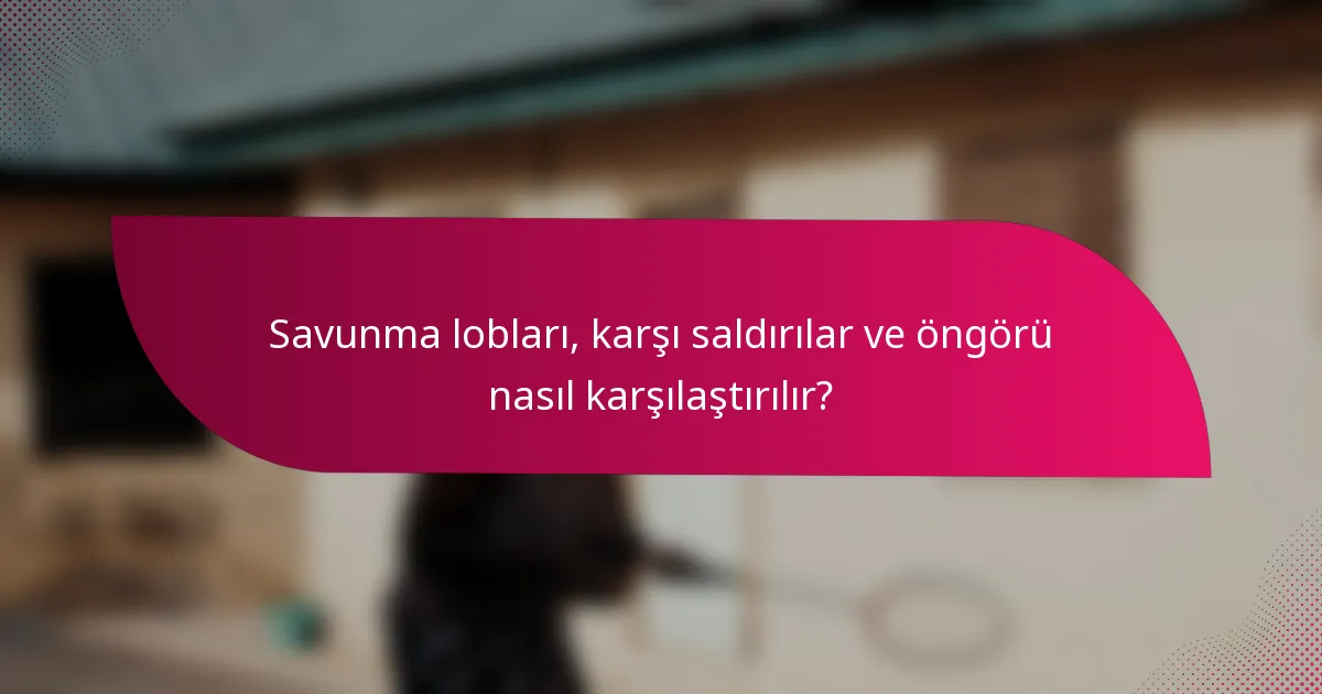 Savunma lobları, karşı saldırılar ve öngörü nasıl karşılaştırılır?