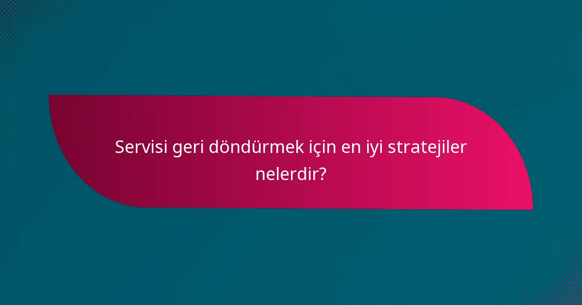Servisi geri döndürmek için en iyi stratejiler nelerdir?