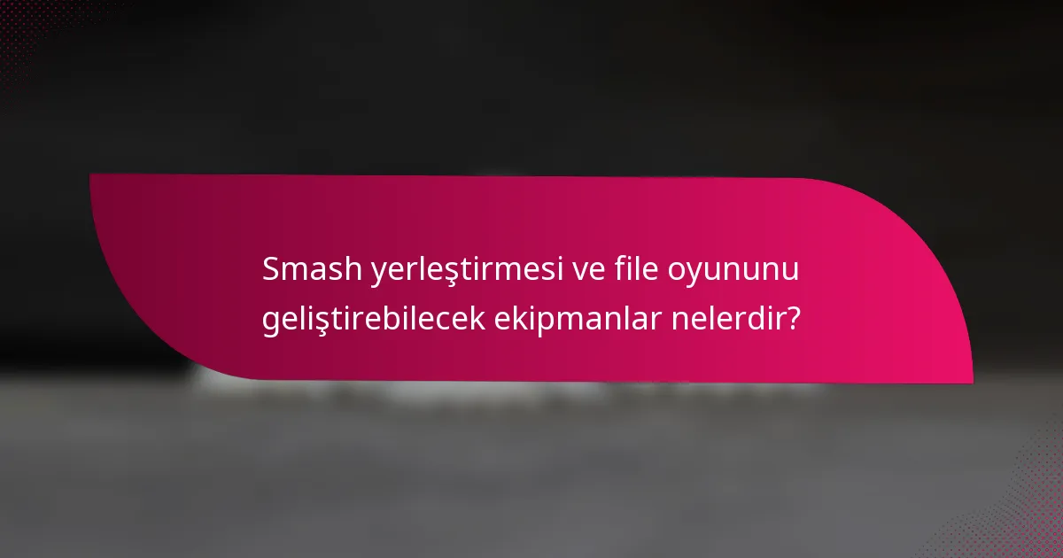 Smash yerleştirmesi ve file oyununu geliştirebilecek ekipmanlar nelerdir?