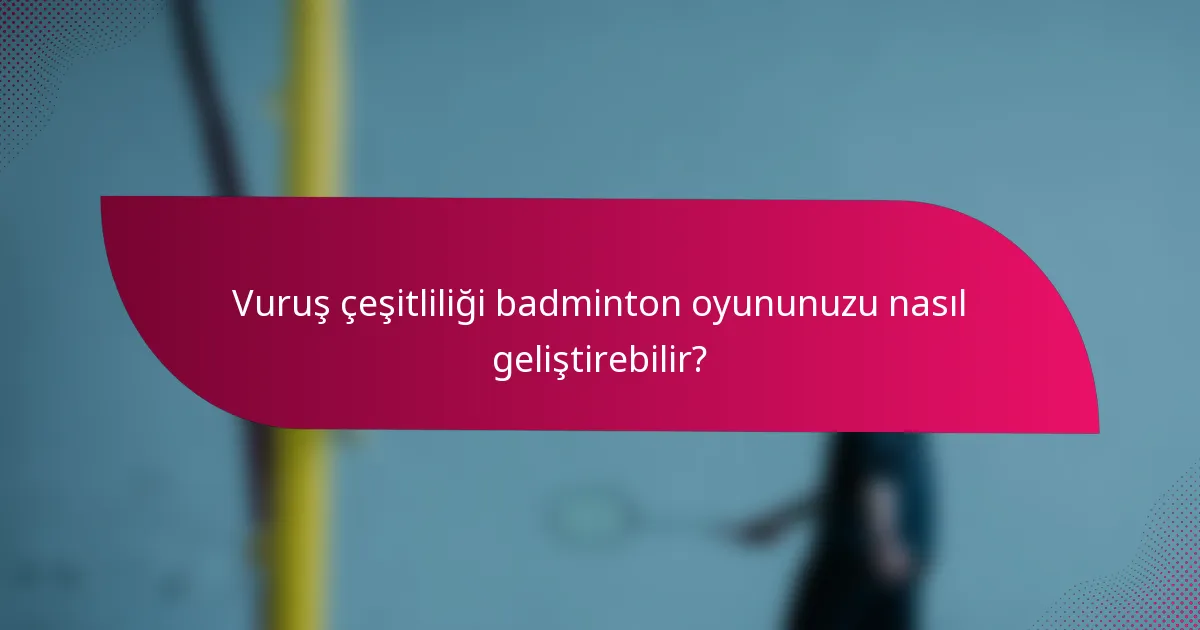 Vuruş çeşitliliği badminton oyununuzu nasıl geliştirebilir?