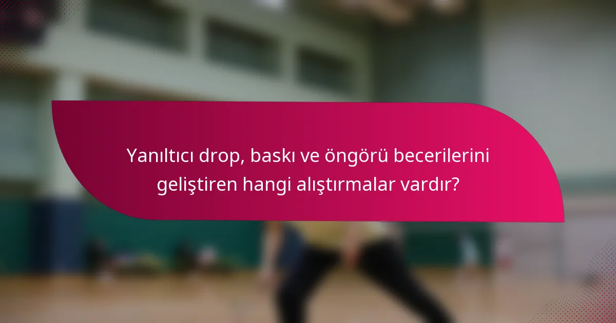 Yanıltıcı drop, baskı ve öngörü becerilerini geliştiren hangi alıştırmalar vardır?
