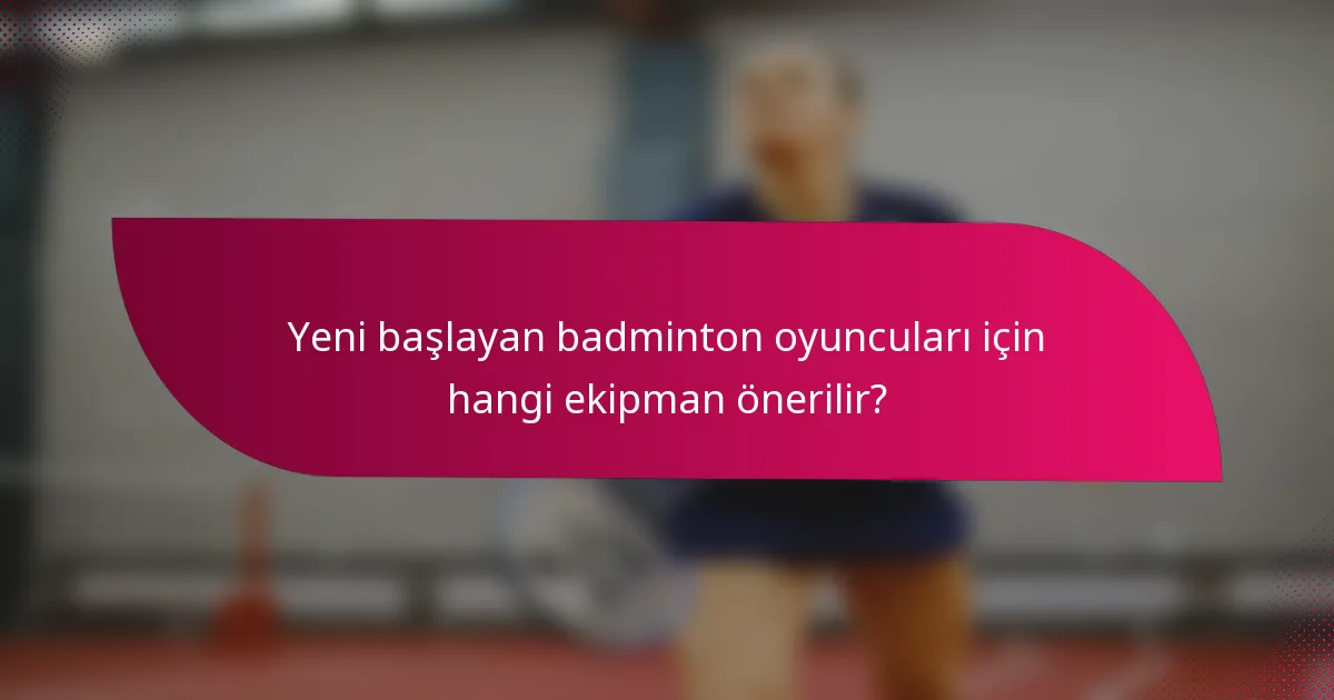 Yeni başlayan badminton oyuncuları için hangi ekipman önerilir?